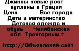 Джинсы новые рост 116 куплены в Греции › Цена ­ 1 000 - Все города Дети и материнство » Детская одежда и обувь   . Челябинская обл.,Трехгорный г.